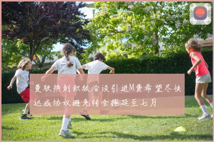 曼联热刺积极洽谈引进M费希望尽快达成协议避免转会拖延至七月