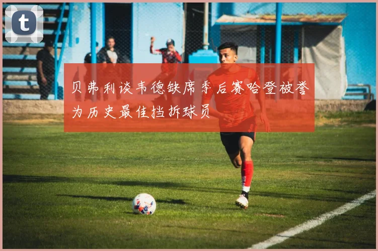 贝弗利谈韦德缺席季后赛哈登被誉为历史最佳挡拆球员