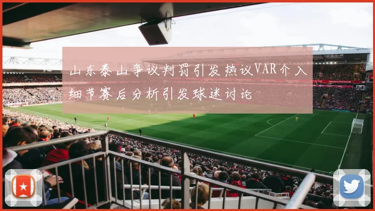 山东泰山争议判罚引发热议VAR介入细节赛后分析引发球迷讨论