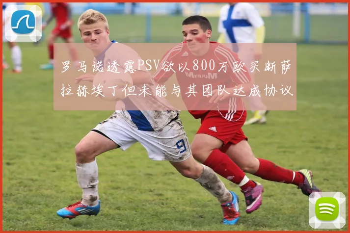 罗马诺透露PSV欲以800万欧买断萨拉赫埃丁但未能与其团队达成协议
