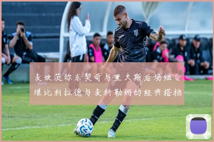 麦坎茨称东契奇与里夫斯后场组合堪比利拉德与麦科勒姆的经典搭档