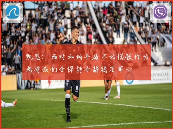 凯恩：面对加纳平局不必慌张作为老将我们会保持冷静稳定军心